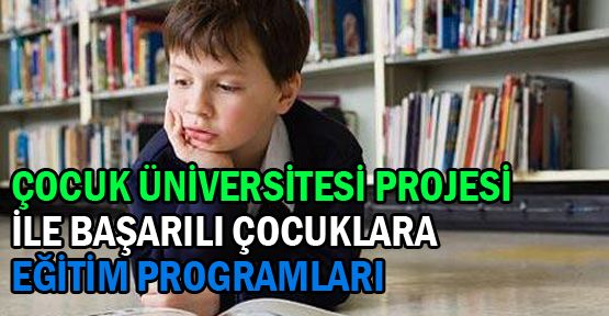 Çocuk Üniversitesi Projesi ile başarılı çocuklara eğitim programları geliyor