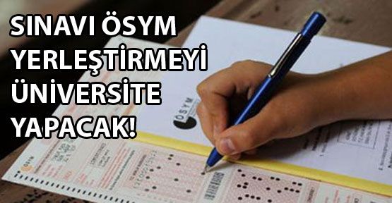 Sınavı ÖSYM yerleştirmeyi üniversite yapacak.